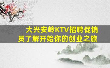 大兴安岭KTV招聘促销员了解开始你的创业之旅
